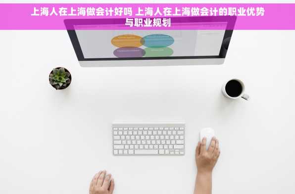 上海人在上海做会计好吗 上海人在上海做会计的职业优势与职业规划
